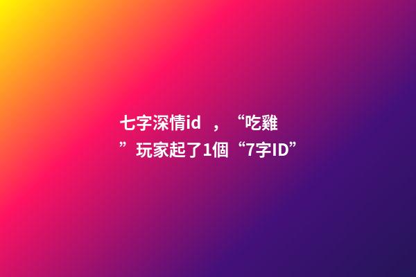 七字深情id，“吃雞”玩家起了1個“7字ID”